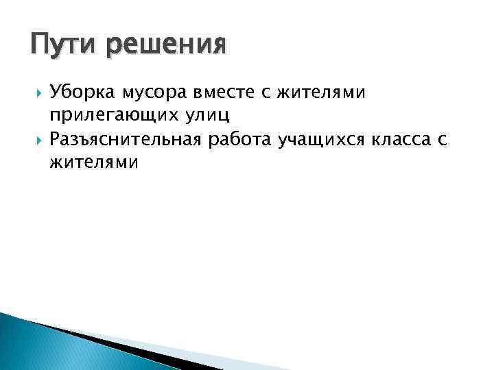 Пути решения Уборка мусора вместе с жителями прилегающих улиц Разъяснительная работа учащихся класса с