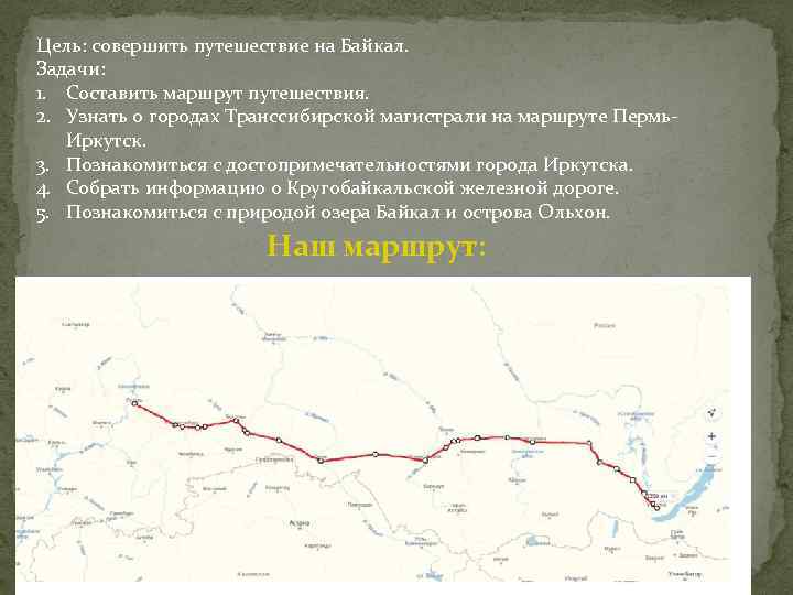 Цель: совершить путешествие на Байкал. Задачи: 1. Составить маршрут путешествия. 2. Узнать о городах