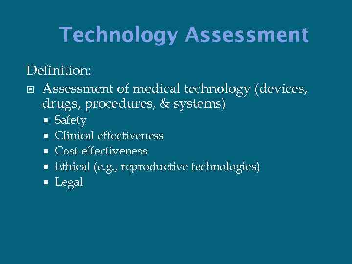 Technology Assessment Definition: Assessment of medical technology (devices, drugs, procedures, & systems) Safety Clinical