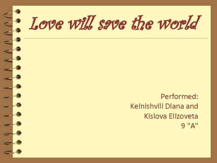 Love will save the world Performed: Keinishvili Diana and Kislova Elizoveta 9 