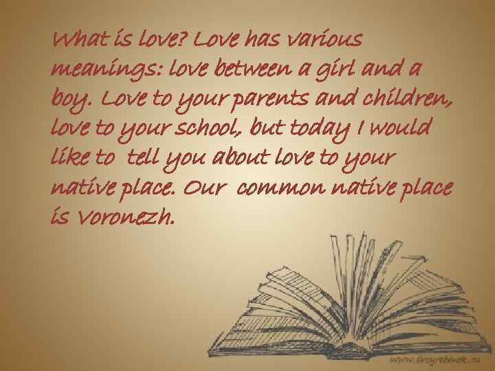What is love? Love has various meanings: love between a girl and a boy.