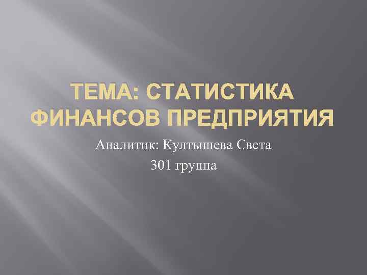 ТЕМА: СТАТИСТИКА ФИНАНСОВ ПРЕДПРИЯТИЯ Аналитик: Култышева Света 301 группа 