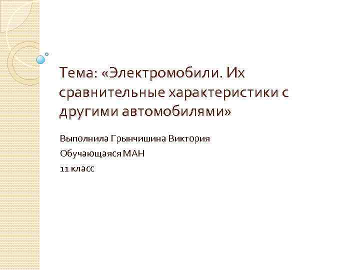 Тема: «Электромобили. Их сравнительные характеристики с другими автомобилями» Выполнила Грынчишина Виктория Обучающаяся МАН 11