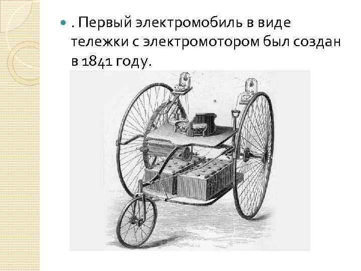  . Первый электромобиль в виде тележки с электромотором был создан в 1841 году.