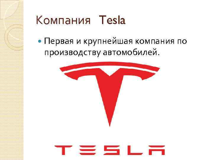 Компания Tesla Первая и крупнейшая компания по производству автомобилей. 