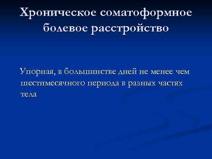 Хроническое соматоформное болевое расстройство Упорная, в большинстве дней не менее чем шестимесячного периода в