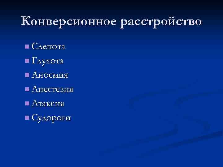 Конверсионное расстройство n Слепота n Глухота n Аносмия n Анестезия n Атаксия n Судороги