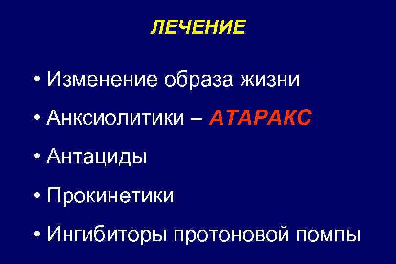 ЛЕЧЕНИЕ • Изменение образа жизни • Анксиолитики – АТАРАКС • Антациды • Прокинетики •