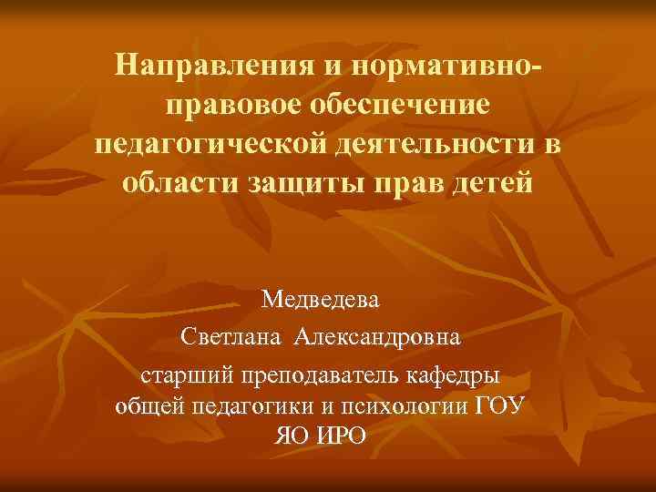 Направления и нормативноправовое обеспечение педагогической деятельности в области защиты прав детей Медведева Светлана Александровна