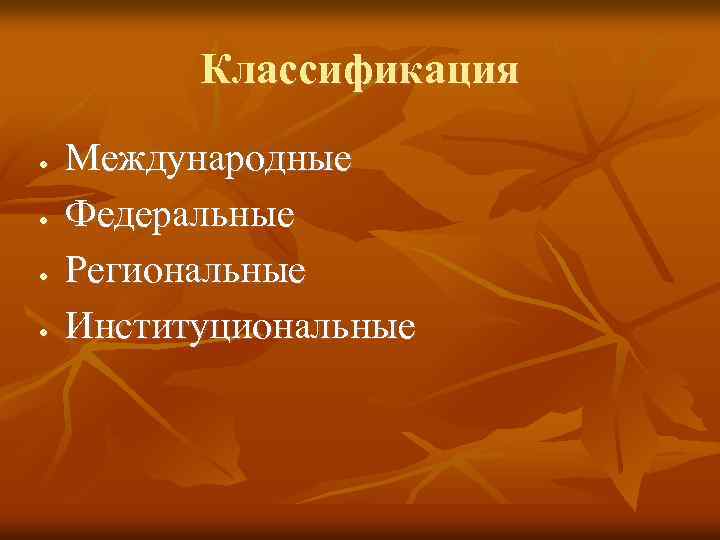 Классификация Международные Федеральные Региональные Институциональные 