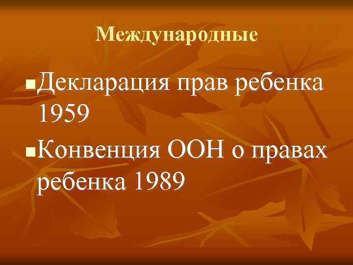 Международные Декларация прав ребенка 1959 Конвенция ООН о правах ребенка 1989 