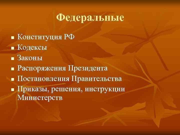 Федеральные Конституция РФ Кодексы Законы Распоряжения Президента Постановления Правительства Приказы, решения, инструкции Министерств 