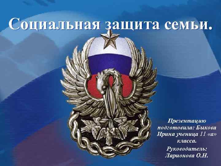 Социальная защита семьи. Презентацию подготовила: Быкова Ирина ученица 11 «а» класса. Руководитель: Ларионова О.