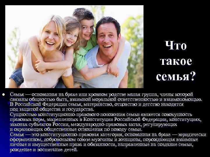 Что такое семья? l Семья — основанная на браке или кровном родстве малая группа,