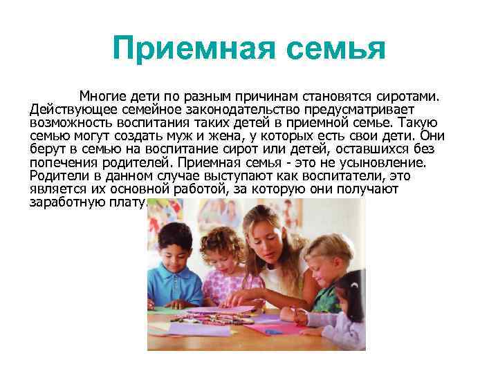 Приемная семья Многие дети по разным причинам становятся сиротами. Действующее семейное законодательство предусматривает возможность