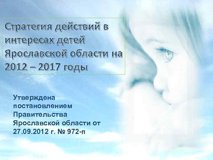 Стратегия действий в интересах детей Ярославской области на 2012 – 2017 годы Утверждена постановлением