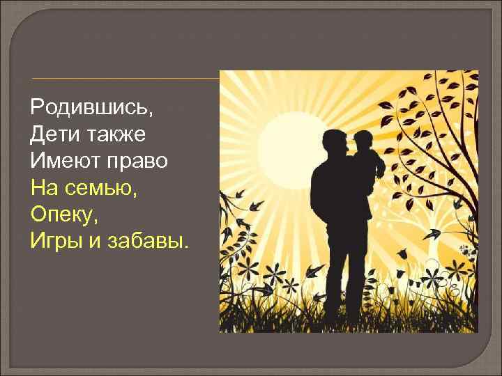Родившись, Дети также Имеют право На семью, Опеку, Игры и забавы. 