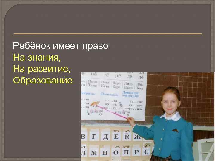Ребёнок имеет право На знания, На развитие, Образование. 