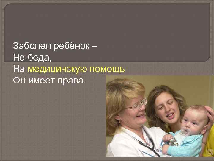 Заболел ребёнок – Не беда, На медицинскую помощь Он имеет права. 