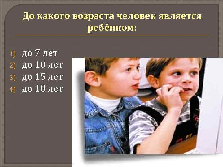 До какого возраста человек является ребёнком: 1) 2) 3) 4) до 7 лет до