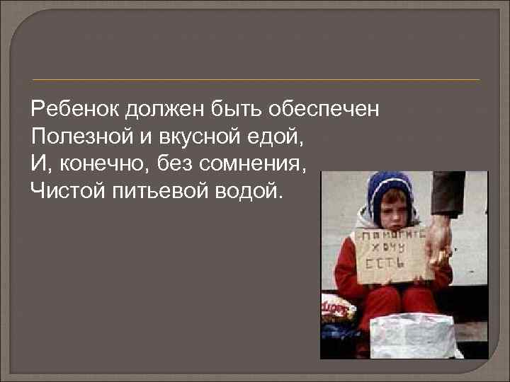 Ребенок должен быть обеспечен Полезной и вкусной едой, И, конечно, без сомнения, Чистой питьевой
