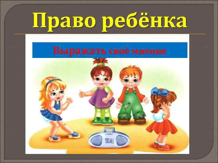 Право ребёнка Выражать своё мнение 