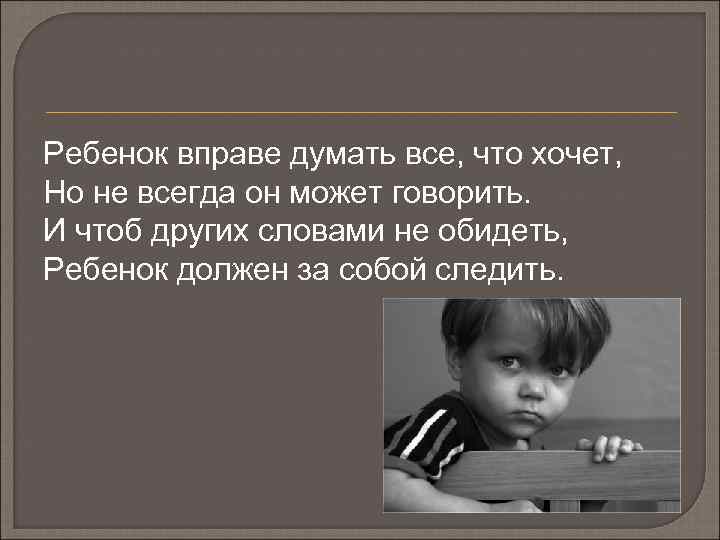 Ребенок вправе думать все, что хочет, Но не всегда он может говорить. И чтоб