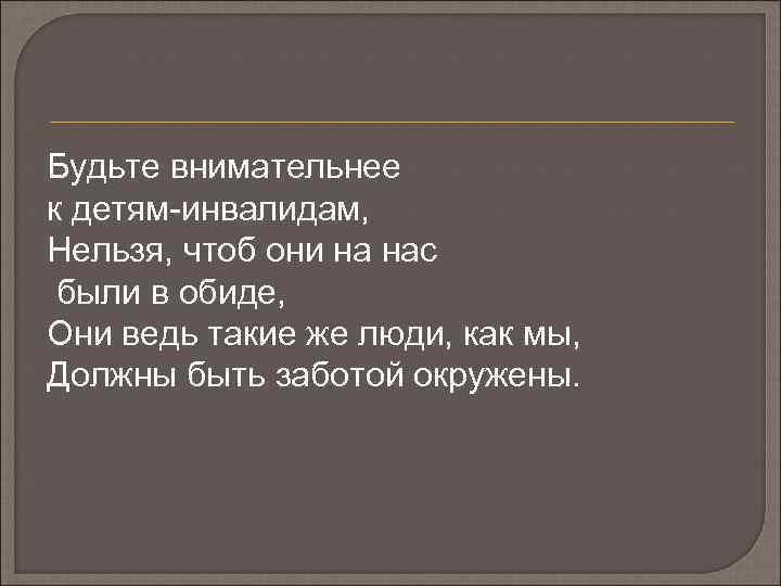 Будьте внимательнее к детям-инвалидам, Нельзя, чтоб они на нас были в обиде, Они ведь