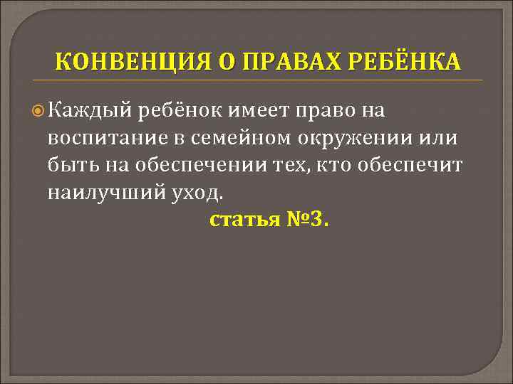 КОНВЕНЦИЯ О ПРАВАХ РЕБЁНКА Каждый ребёнок имеет право на воспитание в семейном окружении или