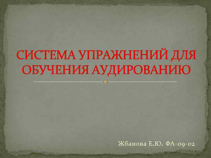 СИСТЕМА УПРАЖНЕНИЙ ДЛЯ ОБУЧЕНИЯ АУДИРОВАНИЮ Жбанова Е. Ю. ФА-09 -02 