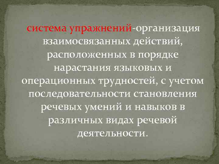 система упражнений-организация взаимосвязанных действий, расположенных в порядке нарастания языковых и операционных трудностей, с учетом