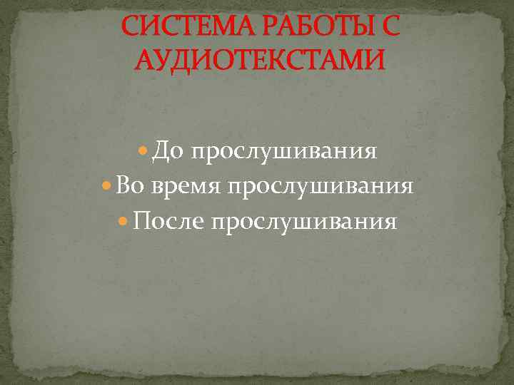 СИСТЕМА РАБОТЫ С АУДИОТЕКСТАМИ До прослушивания Во время прослушивания После прослушивания 