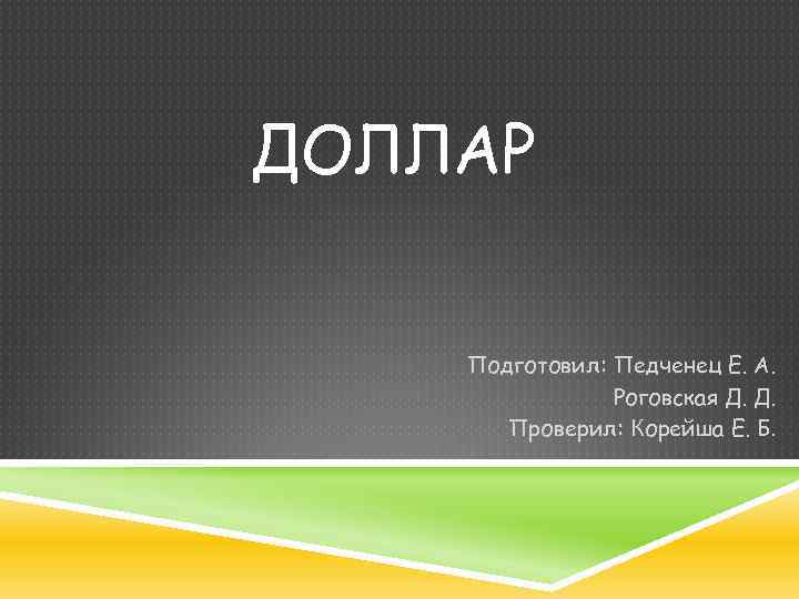 ДОЛЛАР Подготовил: Педченец Е. А. Роговская Д. Д. Проверил: Корейша Е. Б. 