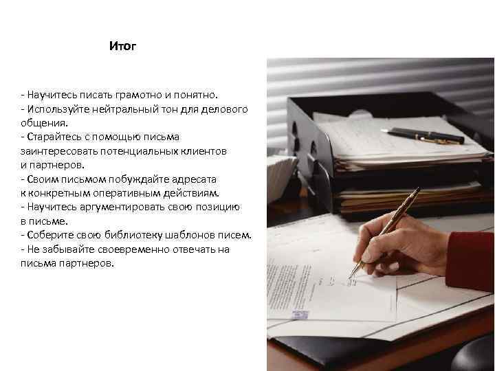 Итог - Научитесь писать грамотно и понятно. - Используйте нейтральный тон для делового общения.