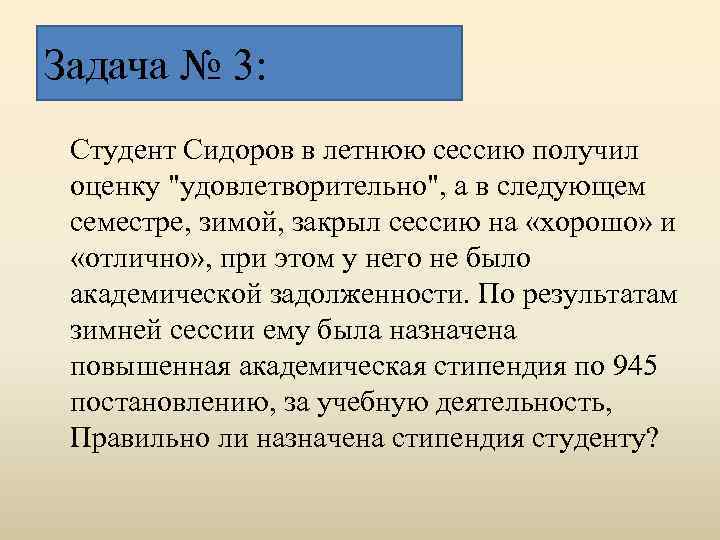 Задача № 3: Студент Сидоров в летнюю сессию получил оценку "удовлетворительно", а в следующем