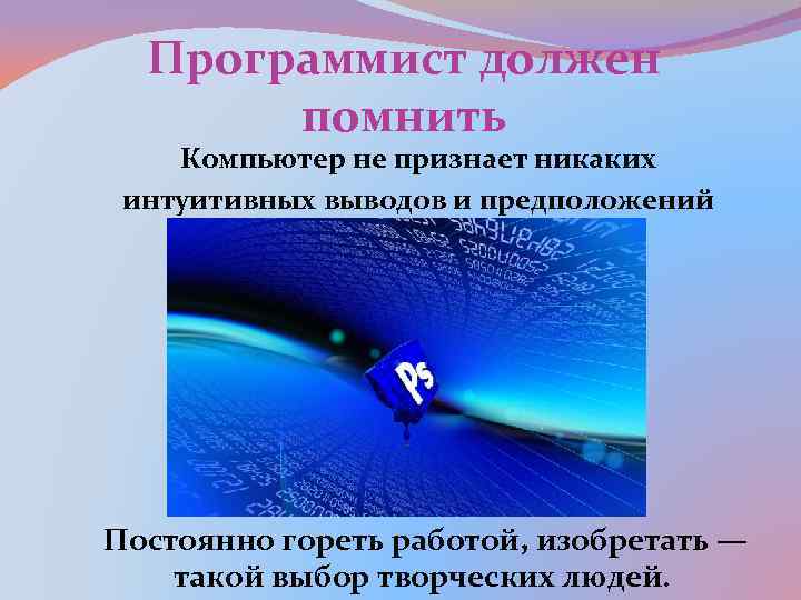 Программист должен помнить Компьютер не признает никаких интуитивных выводов и предположений со слов 