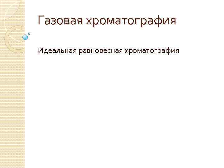 Газовая хроматография Идеальная равновесная хроматография 