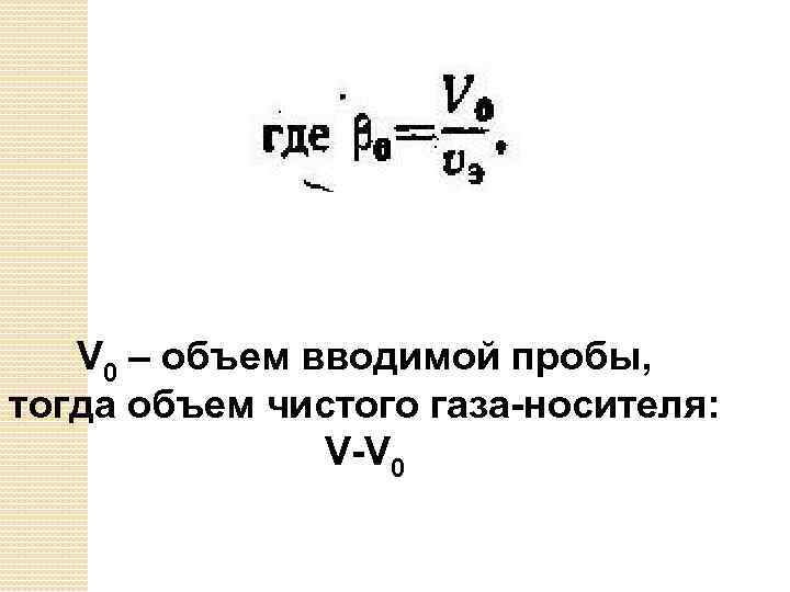 V 0 – объем вводимой пробы, тогда объем чистого газа-носителя: V-V 0 