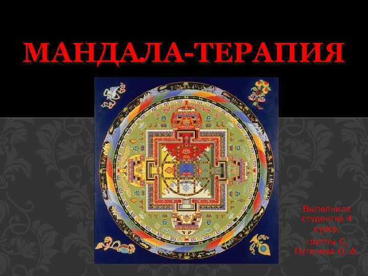 МАНДАЛА-ТЕРАПИЯ Выполнила студентка 4 курса, группы С, Пуганова О. А. 