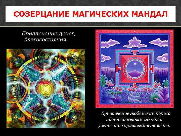 СОЗЕРЦАНИЕ МАГИЧЕСКИХ МАНДАЛ Привлечение денег, благосостояния. Привлечение любви и интереса противоположного пола, увеличение привлекательности.
