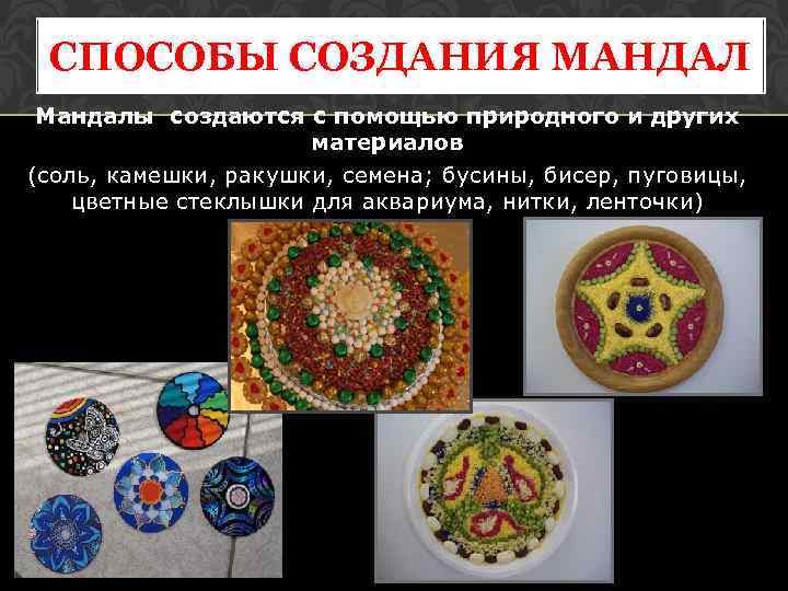 СПОСОБЫ СОЗДАНИЯ МАНДАЛ Мандалы создаются с помощью природного и других материалов (соль, камешки, ракушки,