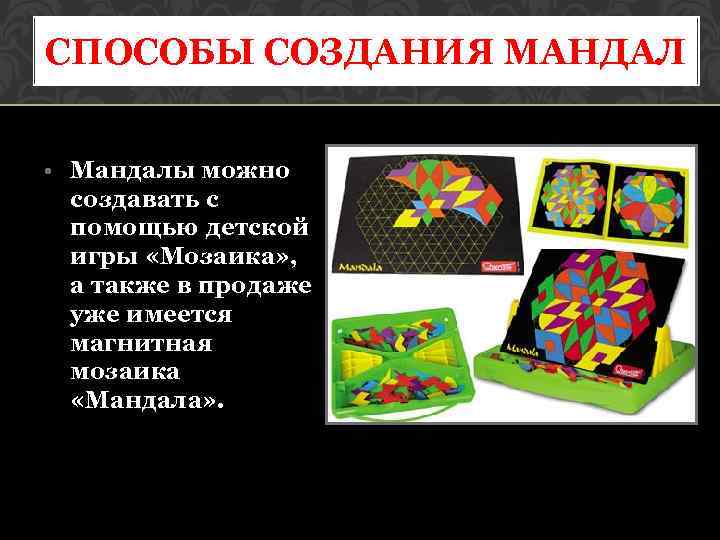 СПОСОБЫ СОЗДАНИЯ МАНДАЛ • Мандалы можно создавать с помощью детской игры «Мозаика» , а