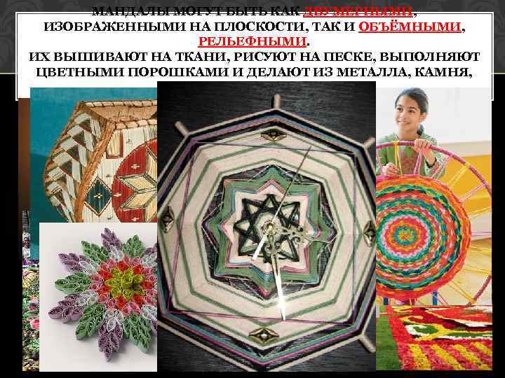 МАНДАЛЫ МОГУТ БЫТЬ КАК ДВУМЕРНЫМИ, ИЗОБРАЖЕННЫМИ НА ПЛОСКОСТИ, ТАК И ОБЪЁМНЫМИ, РЕЛЬЕФНЫМИ. ИХ ВЫШИВАЮТ