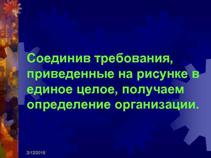 Соединив требования, приведенные на рисунке в единое целое, получаем определение организации. 2/12/2018 