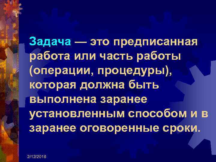 Задача — это предписанная работа или часть работы (операции, процедуры), которая должна быть выполнена