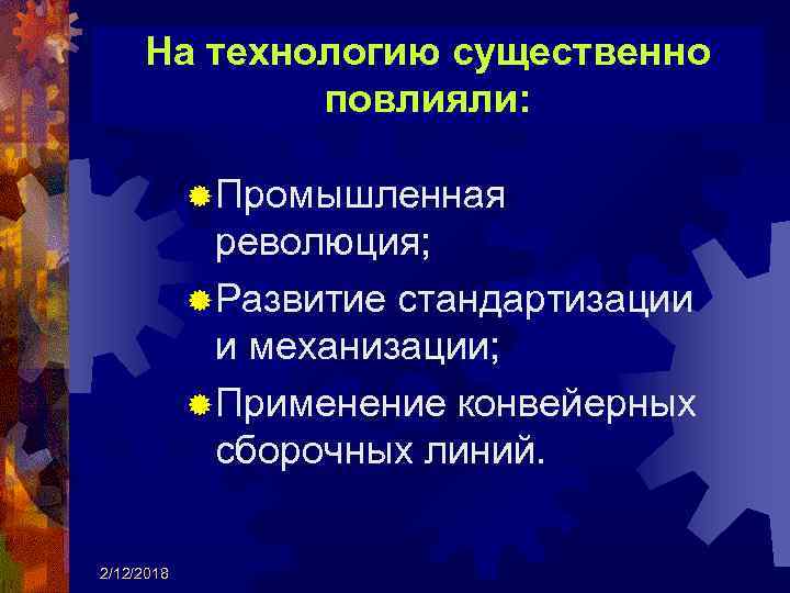 На технологию существенно повлияли: ® Промышленная революция; ® Развитие стандартизации и механизации; ® Применение