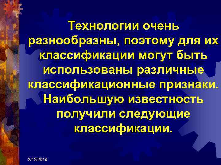 Технологии очень разнообразны, поэтому для их классификации могут быть использованы различные классификационные признаки. Наибольшую