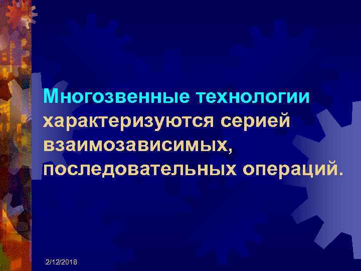 Многозвенные технологии характеризуются серией взаимозависимых, последовательных операций. 2/12/2018 