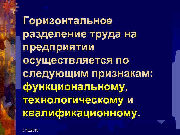 Горизонтальное разделение труда на предприятии осуществляется по следующим признакам: функциональному, технологическому и квалификационному. 2/12/2018