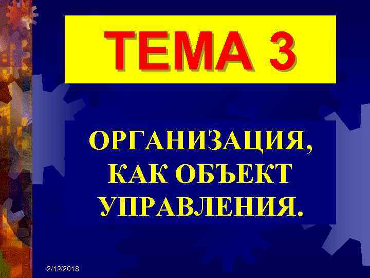 ТЕМА 3 ОРГАНИЗАЦИЯ, КАК ОБЪЕКТ УПРАВЛЕНИЯ. 2/12/2018 